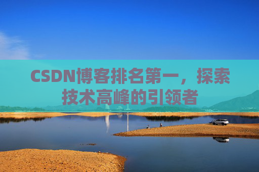 CSDN博客排名第一,探索技术高峰的引领者